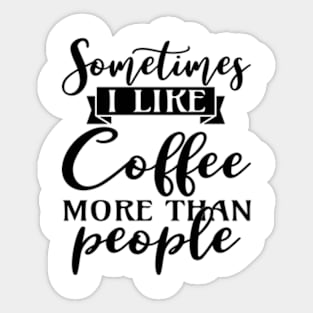 sometimes I like coffee more than people Sticker